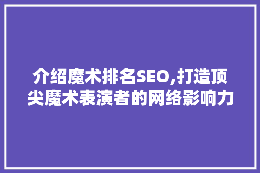 介绍魔术排名SEO,打造顶尖魔术表演者的网络影响力 百度算法