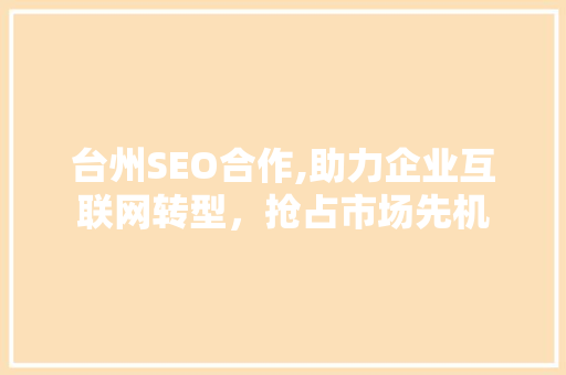 台州SEO合作,助力企业互联网转型，抢占市场先机