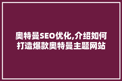 奥特曼SEO优化,介绍如何打造爆款奥特曼主题网站 网站优化
