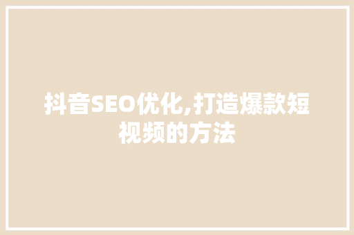 抖音SEO优化,打造爆款短视频的方法