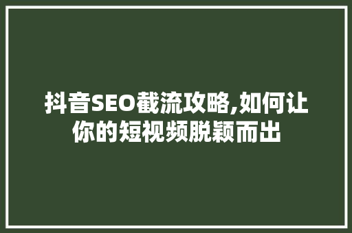 抖音SEO截流攻略,如何让你的短视频脱颖而出