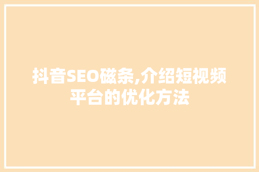 抖音SEO磁条,介绍短视频平台的优化方法