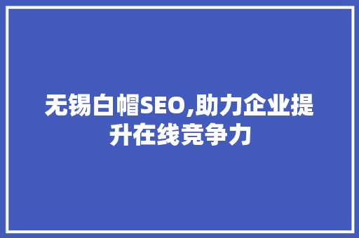无锡白帽SEO,助力企业提升在线竞争力