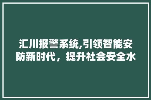 汇川报警系统,引领智能安防新时代，提升社会安全水平 百度算法