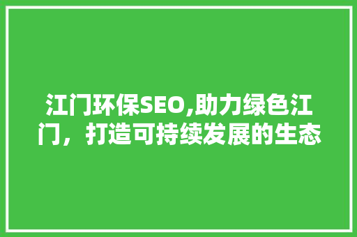 江门环保SEO,助力绿色江门，打造可持续发展的生态家园