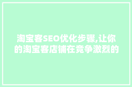 淘宝客SEO优化步骤,让你的淘宝客店铺在竞争激烈的市场中脱颖而出 网站开发