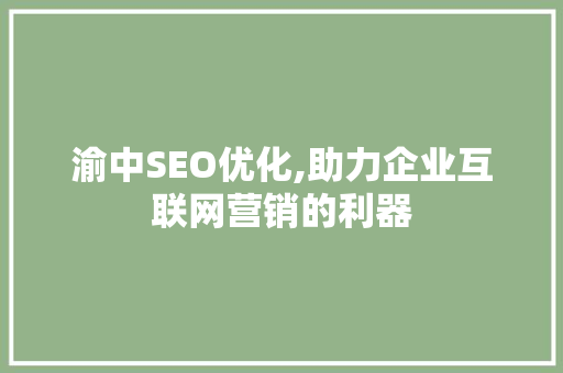 渝中SEO优化,助力企业互联网营销的利器 360搜优化