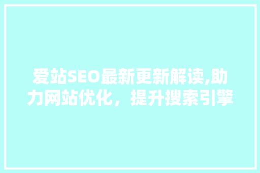 爱站SEO最新更新解读,助力网站优化，提升搜索引擎排名