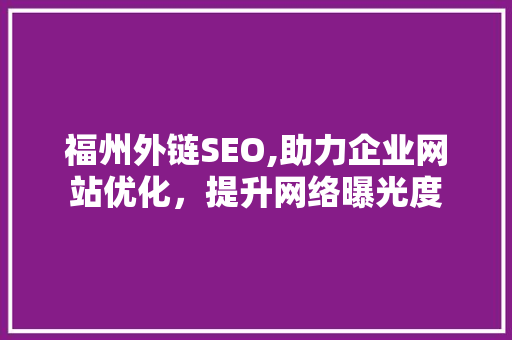 福州外链SEO,助力企业网站优化，提升网络曝光度