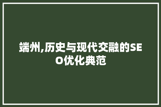端州,历史与现代交融的SEO优化典范 英文谷歌算法