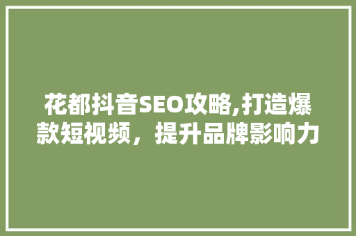 花都抖音SEO攻略,打造爆款短视频，提升品牌影响力 AI技术学习