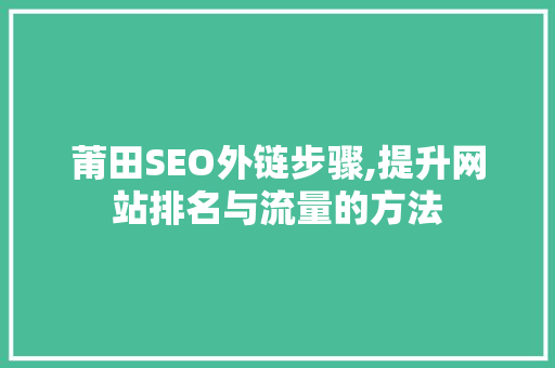 莆田SEO外链步骤,提升网站排名与流量的方法