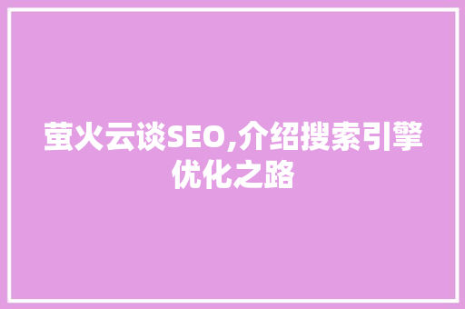 萤火云谈SEO,介绍搜索引擎优化之路 头条优化