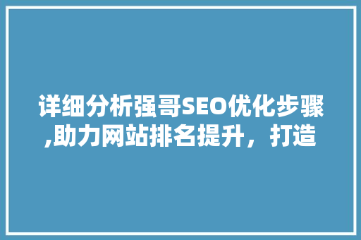 详细分析强哥SEO优化步骤,助力网站排名提升，打造高效网络营销