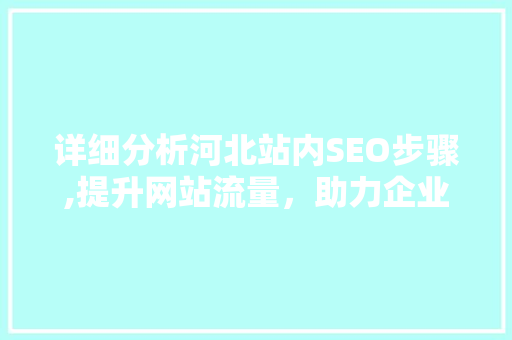 详细分析河北站内SEO步骤,提升网站流量，助力企业腾飞 AI技术学习