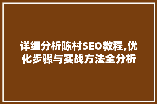 详细分析陈村SEO教程,优化步骤与实战方法全分析