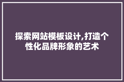 探索网站模板设计,打造个性化品牌形象的艺术 探索网站模板设计,打造个性化品牌形象的艺术 seo技术