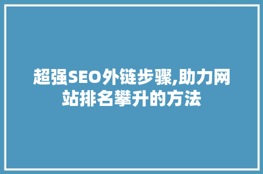 超强SEO外链步骤,助力网站排名攀升的方法