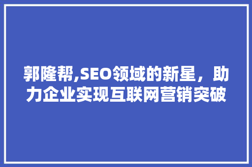郭隆帮,SEO领域的新星，助力企业实现互联网营销突破