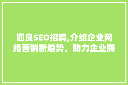 阎良SEO招聘,介绍企业网络营销新趋势，助力企业腾飞