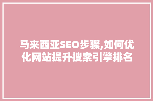 马来西亚SEO步骤,如何优化网站提升搜索引擎排名 seo技术