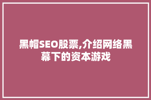 黑帽SEO股票,介绍网络黑幕下的资本游戏