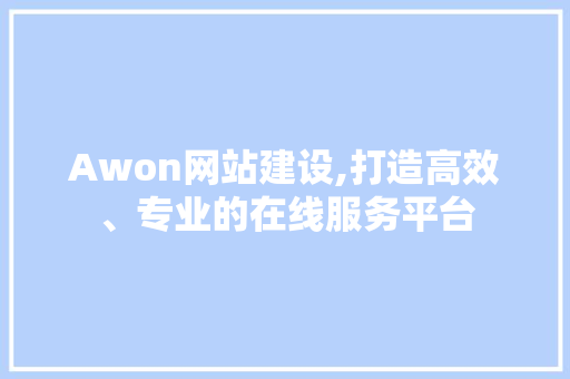 Awon网站建设,打造高效、专业的在线服务平台 小程序开发