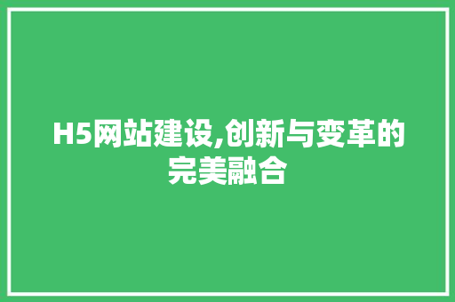 H5网站建设,创新与变革的完美融合