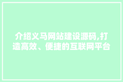 介绍义马网站建设源码,打造高效、便捷的互联网平台