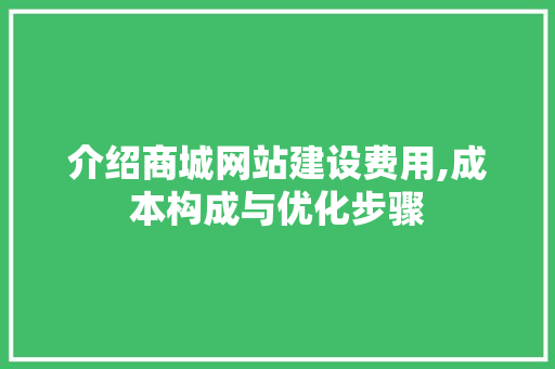 介绍商城网站建设费用,成本构成与优化步骤