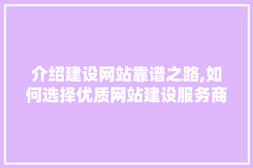 介绍建设网站靠谱之路,如何选择优质网站建设服务商