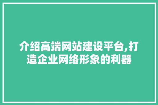 介绍高端网站建设平台,打造企业网络形象的利器