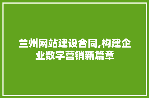兰州网站建设合同,构建企业数字营销新篇章 seo技术
