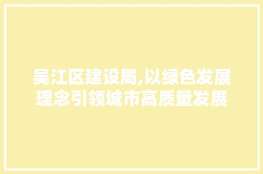 吴江区建设局,以绿色发展理念引领城市高质量发展