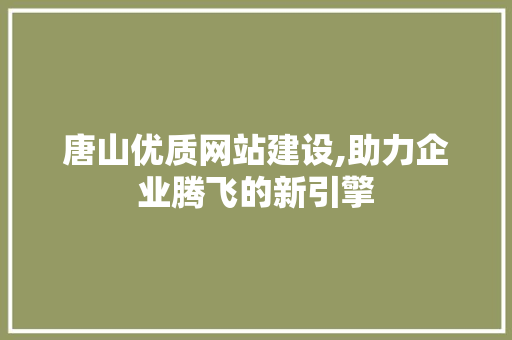 唐山优质网站建设,助力企业腾飞的新引擎