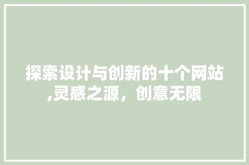 探索设计与创新的十个网站,灵感之源，创意无限 探索设计与创新的十个网站,灵感之源，创意无限 360搜优化