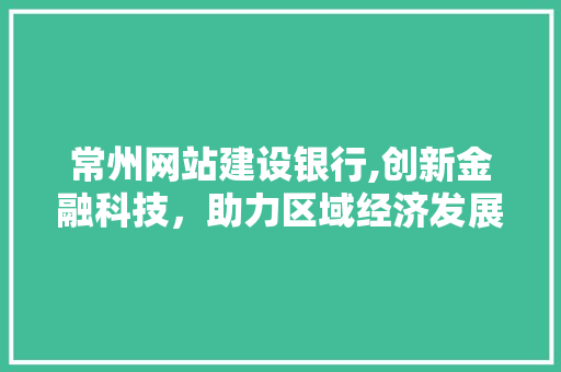 常州网站建设银行,创新金融科技，助力区域经济发展