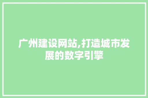 广州建设网站,打造城市发展的数字引擎