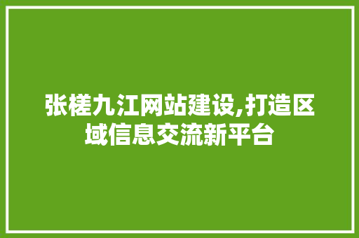 张槎九江网站建设,打造区域信息交流新平台