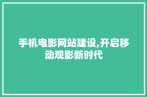 手机电影网站建设,开启移动观影新时代