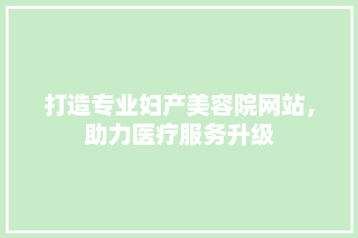 打造专业妇产美容院网站，助力医疗服务升级 头条优化