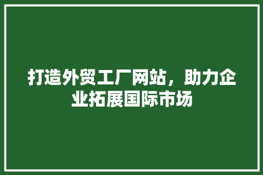 打造外贸工厂网站，助力企业拓展国际市场