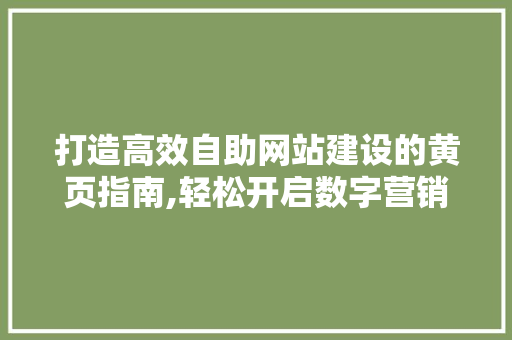 打造高效自助网站建设的黄页指南,轻松开启数字营销之旅
