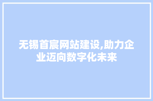无锡首宸网站建设,助力企业迈向数字化未来 AI技术学习