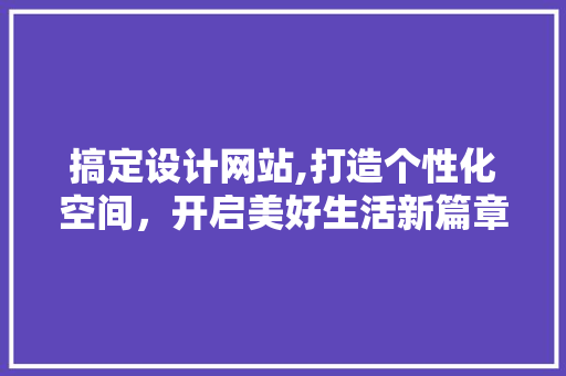 搞定设计网站,打造个性化空间，开启美好生活新篇章
