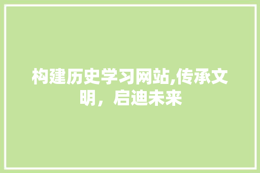 构建历史学习网站,传承文明，启迪未来 AI技术学习