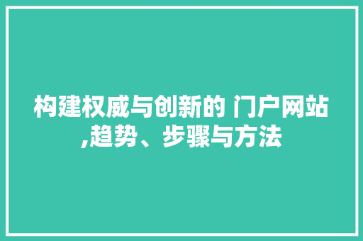 构建权威与创新的 门户网站,趋势、步骤与方法