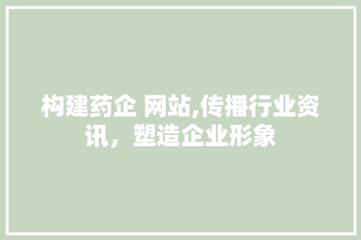 构建药企 网站,传播行业资讯，塑造企业形象