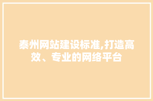 泰州网站建设标准,打造高效、专业的网络平台