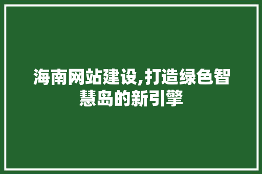 海南网站建设,打造绿色智慧岛的新引擎